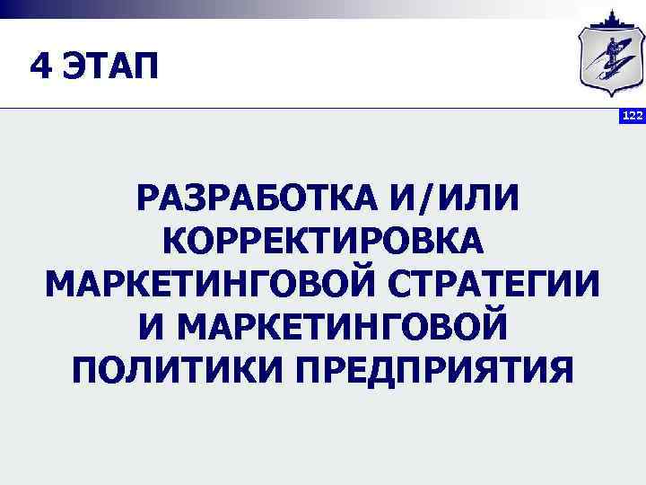 4 ЭТАП 122 РАЗРАБОТКА И/ИЛИ КОРРЕКТИРОВКА МАРКЕТИНГОВОЙ СТРАТЕГИИ И МАРКЕТИНГОВОЙ ПОЛИТИКИ ПРЕДПРИЯТИЯ 