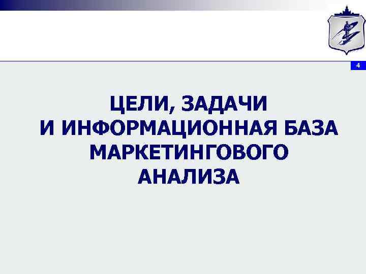4 ЦЕЛИ, ЗАДАЧИ И ИНФОРМАЦИОННАЯ БАЗА МАРКЕТИНГОВОГО АНАЛИЗА 