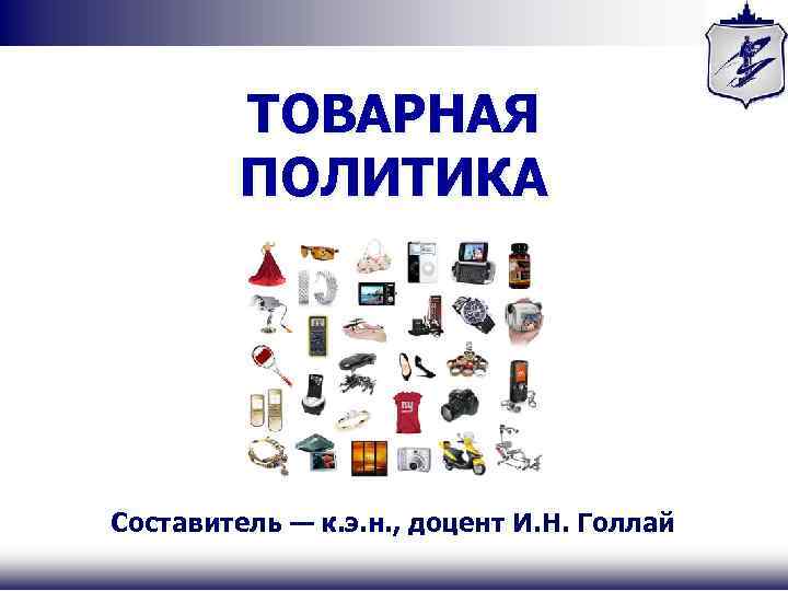 ТОВАРНАЯ ПОЛИТИКА Составитель — к. э. н. , доцент И. Н. Голлай 