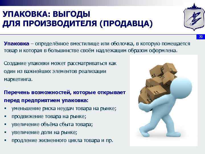 УПАКОВКА: ВЫГОДЫ ДЛЯ ПРОИЗВОДИТЕЛЯ (ПРОДАВЦА) 39 Упаковка – определённое вместилище или оболочка, в которую