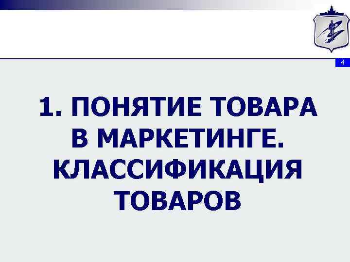4 1. ПОНЯТИЕ ТОВАРА В МАРКЕТИНГЕ. КЛАССИФИКАЦИЯ ТОВАРОВ 