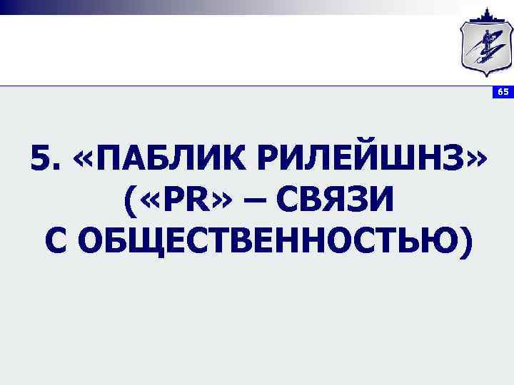 65 5. «ПАБЛИК РИЛЕЙШНЗ» ( «PR» – СВЯЗИ С ОБЩЕСТВЕННОСТЬЮ) 