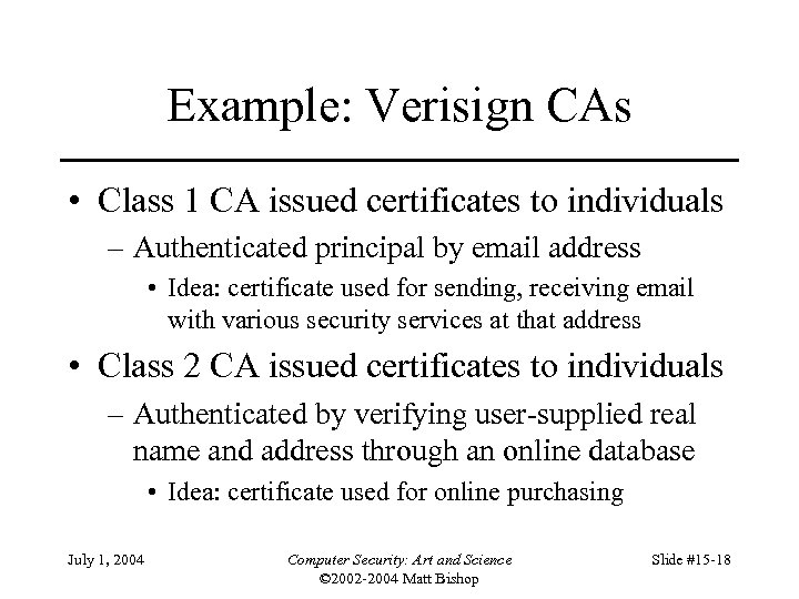 Example: Verisign CAs • Class 1 CA issued certificates to individuals – Authenticated principal