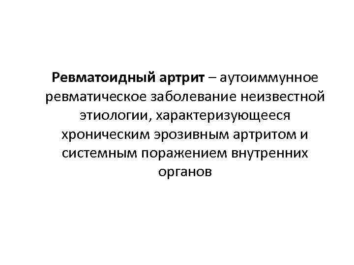 Ревматоидный артрит – аутоиммунное ревматическое заболевание неизвестной этиологии, характеризующееся хроническим эрозивным артритом и системным