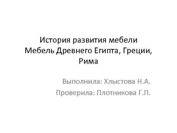 История развития мебели Мебель Древнего Египта, Греции, Рима Выполнила: Хлыстова Н. А. Проверила: Плотникова