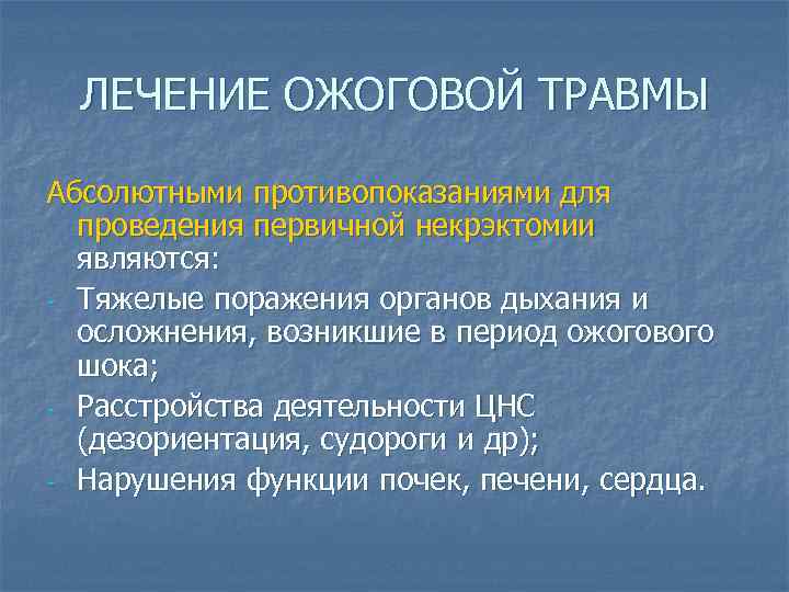 ЛЕЧЕНИЕ ОЖОГОВОЙ ТРАВМЫ Абсолютными противопоказаниями для проведения первичной некрэктомии являются: - Тяжелые поражения органов