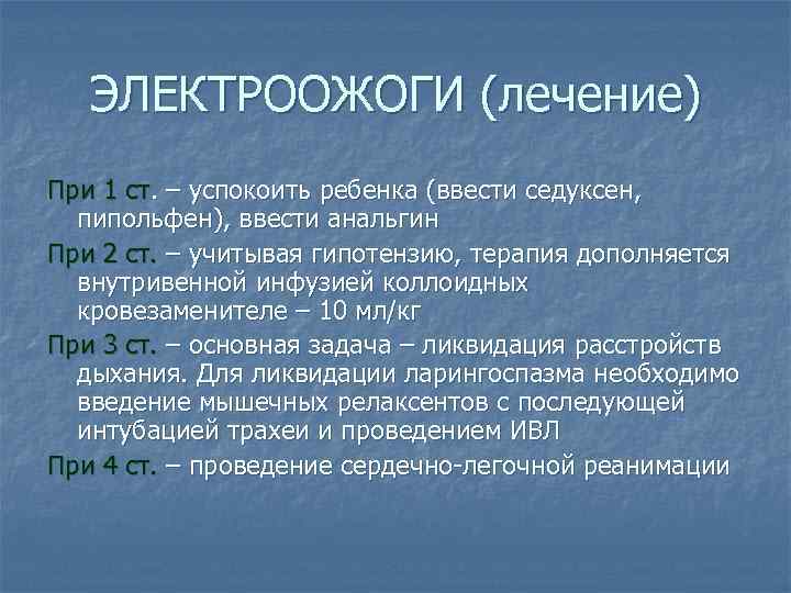 ЭЛЕКТРООЖОГИ (лечение) При 1 ст. – успокоить ребенка (ввести седуксен, пипольфен), ввести анальгин При