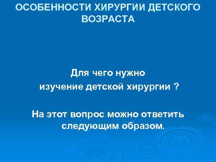 ОСОБЕННОСТИ ХИРУРГИИ ДЕТСКОГО ВОЗРАСТА Для чего нужно изучение детской хирургии ? На этот вопрос
