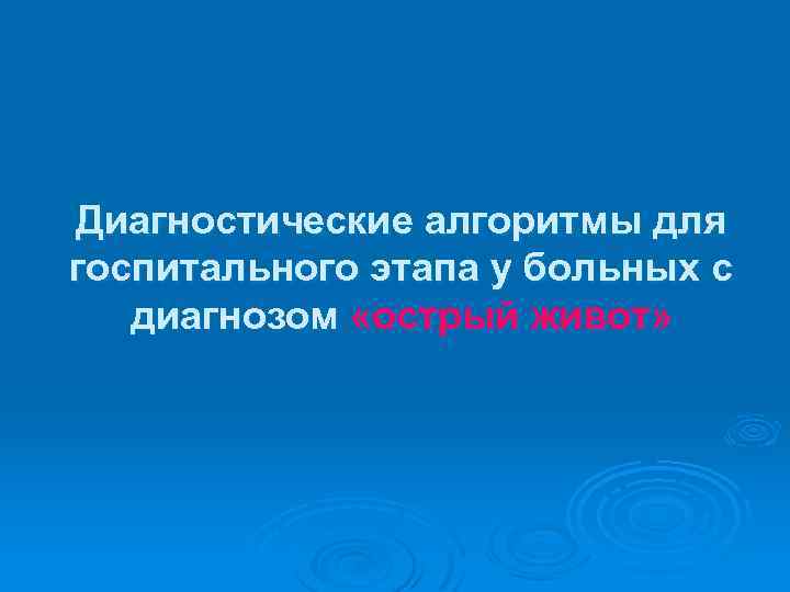 Диагностические алгоритмы для госпитального этапа у больных с диагнозом «острый живот» 
