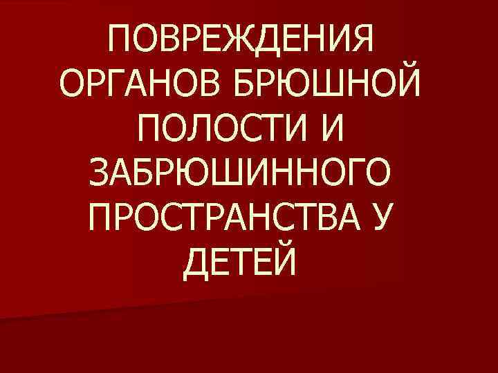 ПОВРЕЖДЕНИЯ ОРГАНОВ БРЮШНОЙ ПОЛОСТИ И ЗАБРЮШИННОГО ПРОСТРАНСТВА У ДЕТЕЙ 