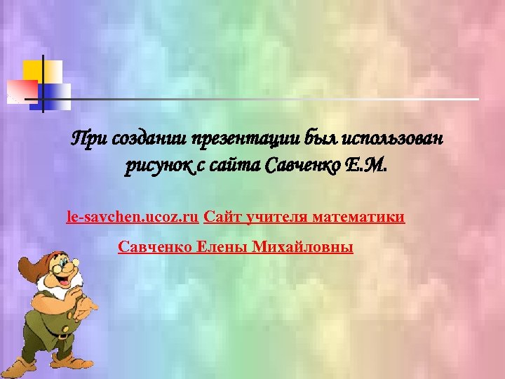 При создании презентации был использован рисунок с сайта Савченко Е. М. le-savchen. ucoz. ru