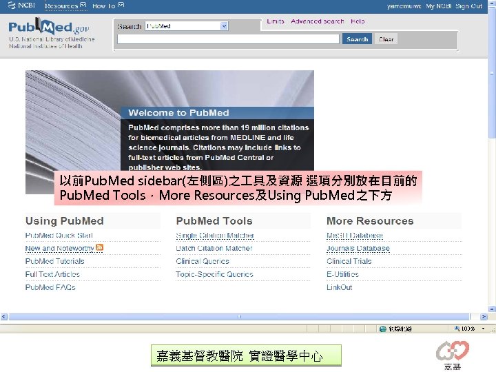以前Pub. Med sidebar(左側區)之 具及資源 選項分別放在目前的 Pub. Med Tools，More Resources及Using Pub. Med之下方 嘉義基督教醫院 實證醫學中心 