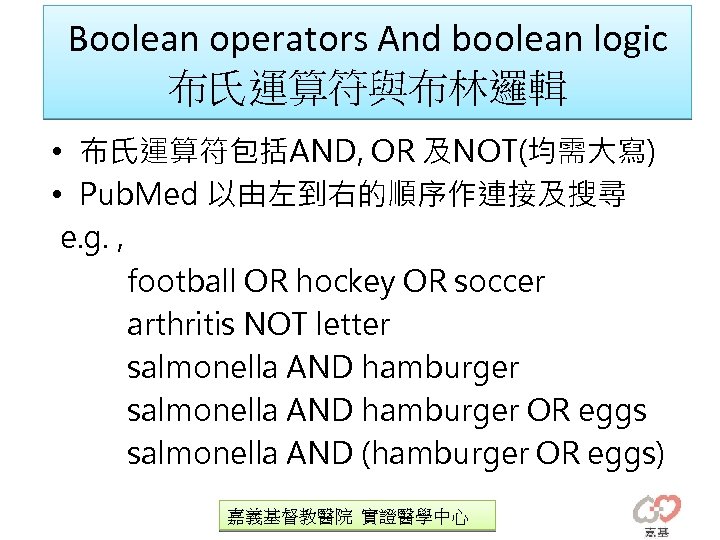 Boolean operators And boolean logic 布氏運算符與布林邏輯 • 布氏運算符包括AND, OR 及NOT(均需大寫) • Pub. Med 以由左到右的順序作連接及搜尋