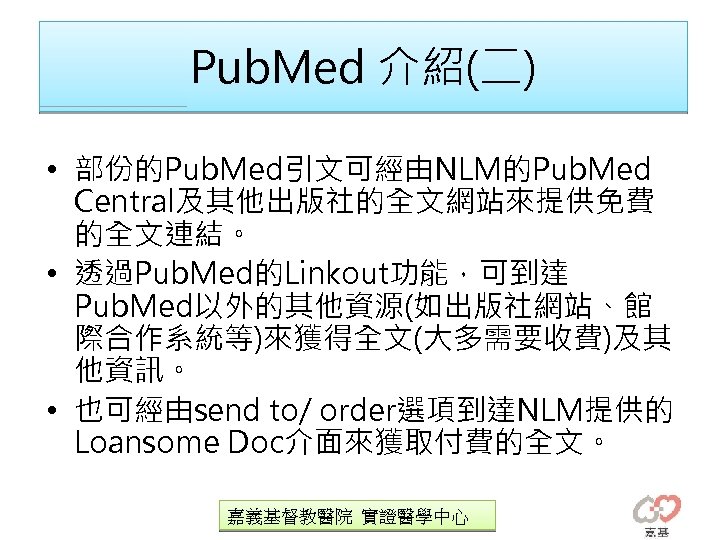Pub. Med 介紹(二) • 部份的Pub. Med引文可經由NLM的Pub. Med Central及其他出版社的全文網站來提供免費 的全文連結。 • 透過Pub. Med的Linkout功能，可到達 Pub. Med以外的其他資源(如出版社網站、館