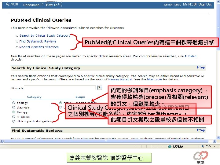 Pub. Med的Clinical Queries內有這三個搜尋過濾引擎 內定的强調類目(emphasis category) ， 會獲得較精確(precise)及相關(relevant) 的引文，但數量較少。 Clinical Study Category提供這五個臨床研究類目 之個別搜尋(不能多選)，內定的filter為therapy 。 此類目引文獲取之數量較多但較不相關