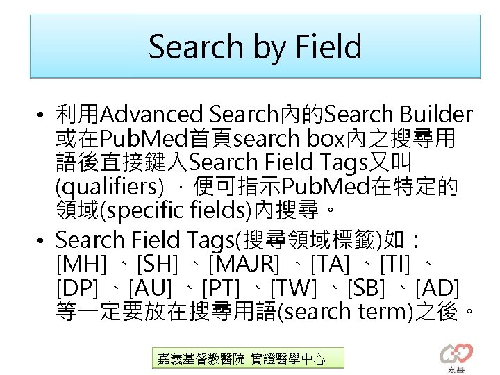 Search by Field • 利用Advanced Search內的Search Builder 或在Pub. Med首頁search box內之搜尋用 語後直接鍵入Search Field Tags又叫 (qualifiers)