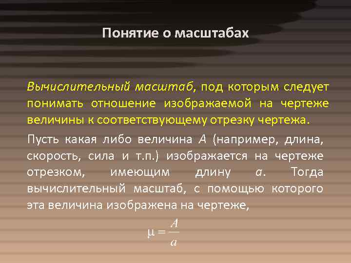 Понятие о масштабах Вычислительный масштаб, под которым следует понимать отношение изображаемой на чертеже величины