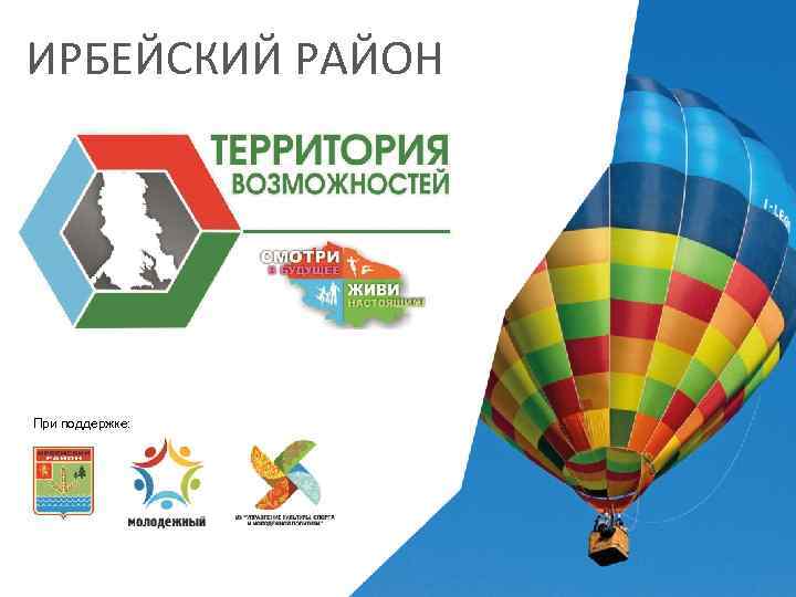 ИРБЕЙСКИЙ РАЙОН При поддержке: 