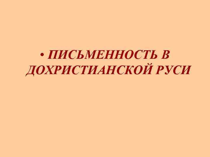  • ПИСЬМЕННОСТЬ В ДОХРИСТИАНСКОЙ РУСИ 
