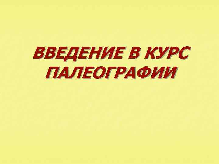 ВВЕДЕНИЕ В КУРС ПАЛЕОГРАФИИ 