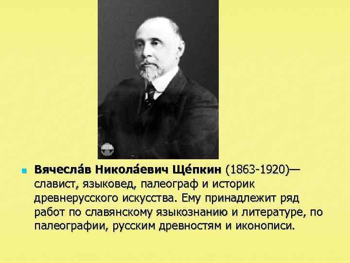 n Вячесла в Никола евич Ще пкин (1863 -1920)— славист, языковед, палеограф и историк