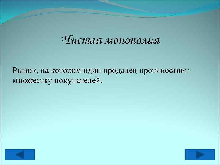 Чистая монополия Рынок, на котором один продавец противостоит множеству покупателей. 