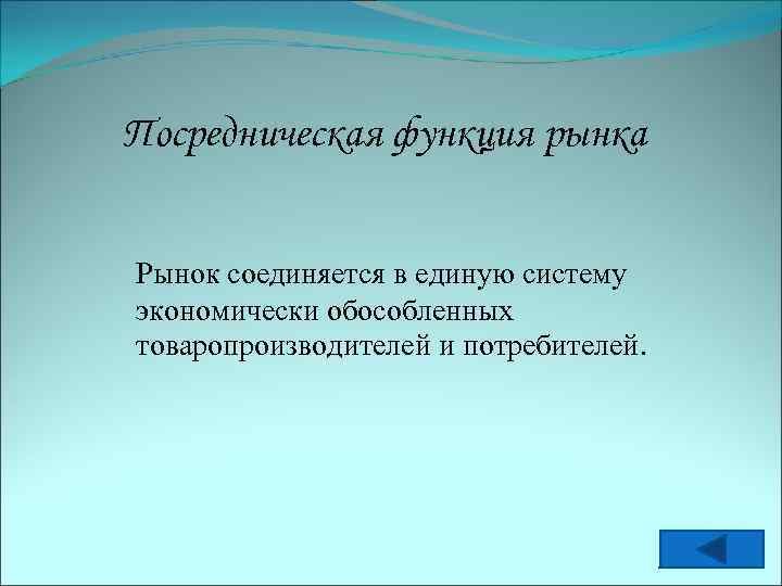 Посредническая функция рынка Рынок соединяется в единую систему экономически обособленных товаропроизводителей и потребителей. 
