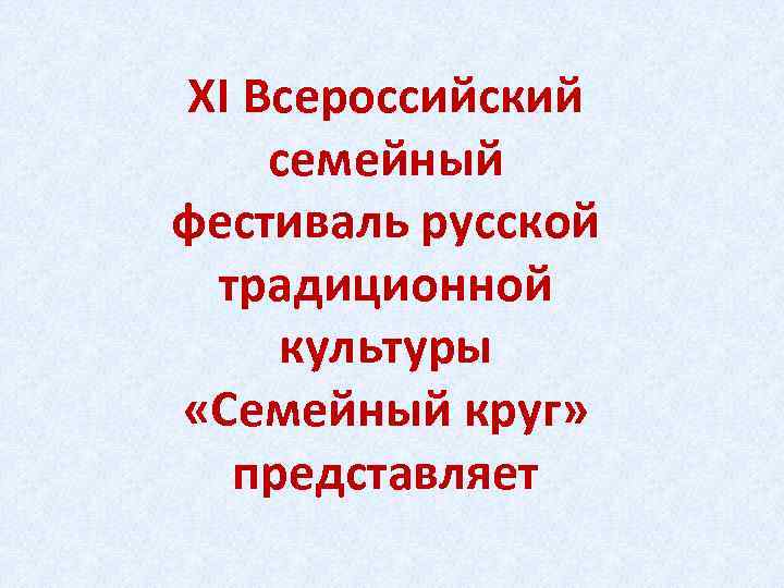 XI Всероссийский семейный фестиваль русской традиционной культуры «Семейный круг» представляет 