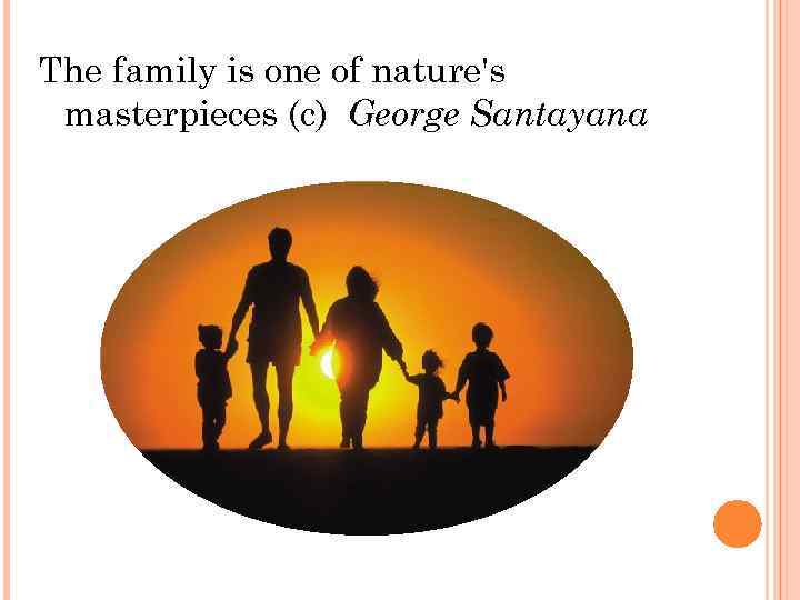 The family is one of nature's masterpieces (с) George Santayana 