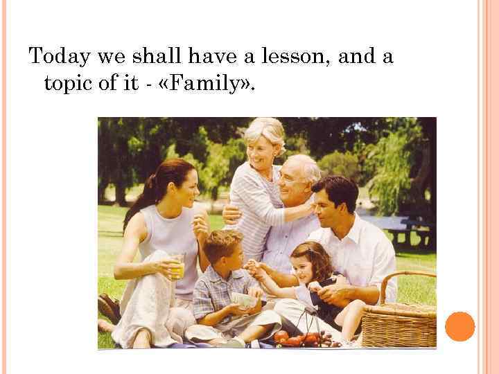 Today we shall have a lesson, and a topic of it - «Family» .