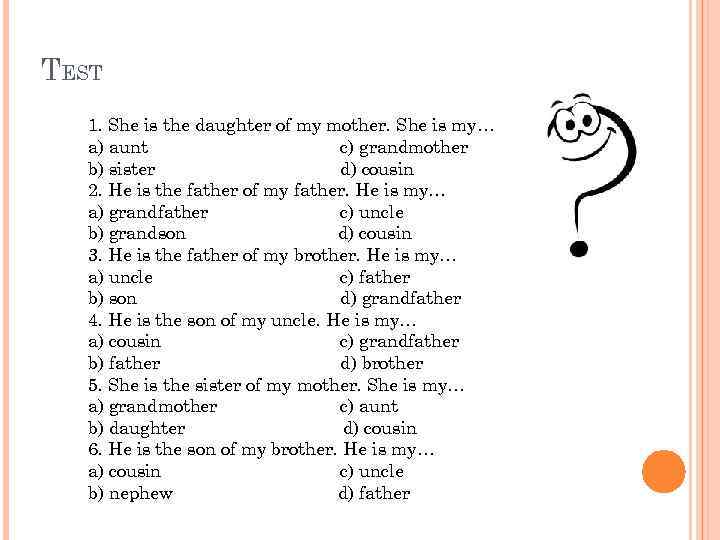 TEST 1. She is the daughter of my mother. She is my… a) aunt