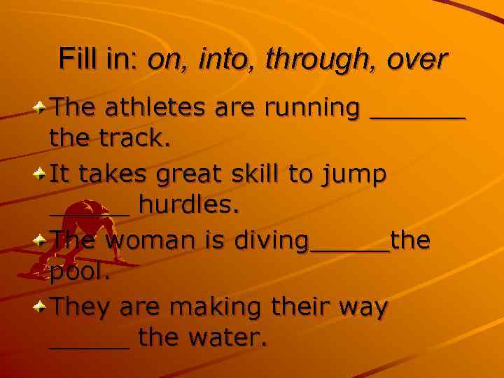Fill in: on, into, through, over The athletes are running ______ the track. It