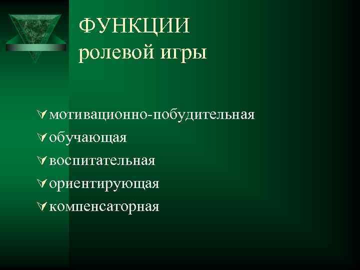 ФУНКЦИИ ролевой игры Ú мотивационно-побудительная Ú обучающая Ú воспитательная Ú ориентирующая Ú компенсаторная 