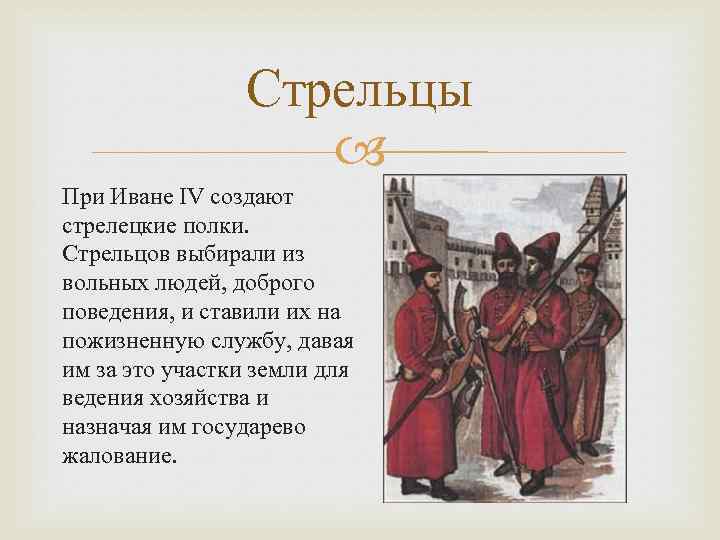 Стрельцы При Иване IV создают стрелецкие полки. Стрельцов выбирали из вольных людей, доброго поведения,