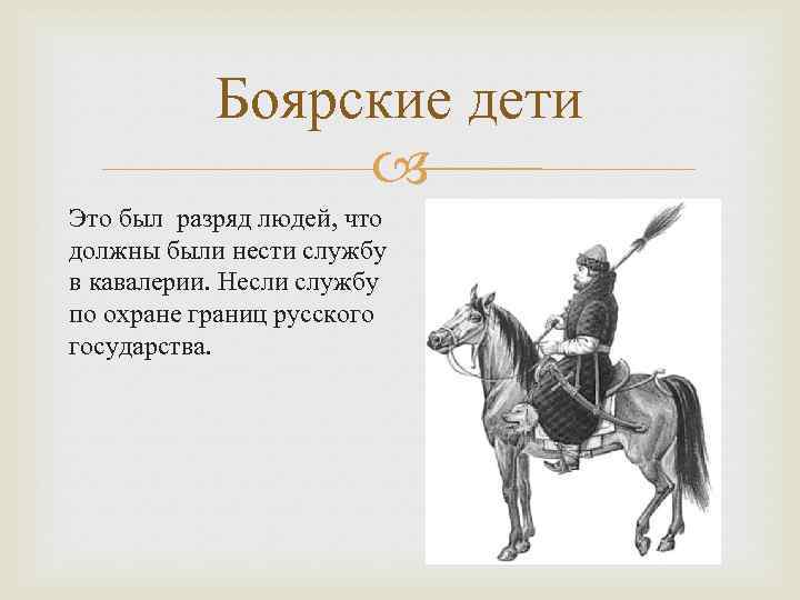 Боярские дети Это был разряд людей, что должны были нести службу в кавалерии. Несли