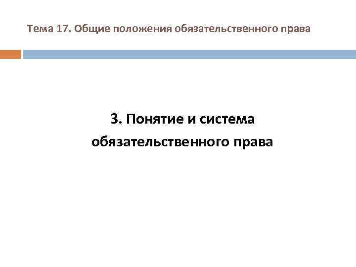 Тема 17. Общие положения обязательственного права 3. Понятие и система обязательственного права 