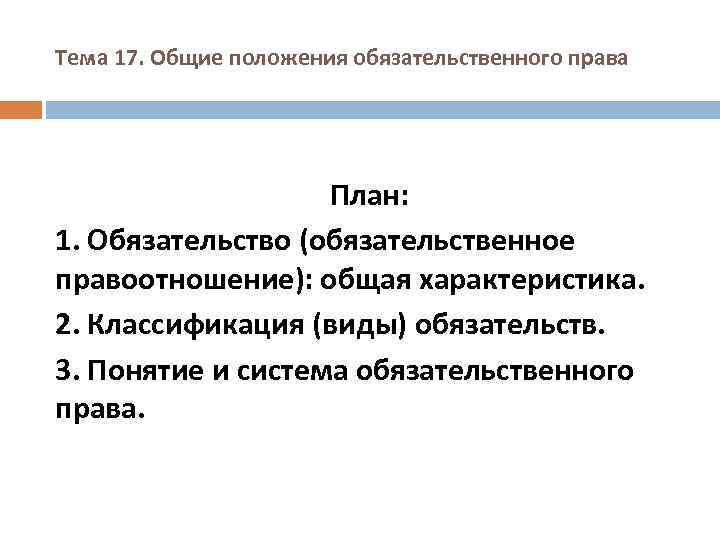 Тема 17. Общие положения обязательственного права План: 1. Обязательство (обязательственное правоотношение): общая характеристика. 2.