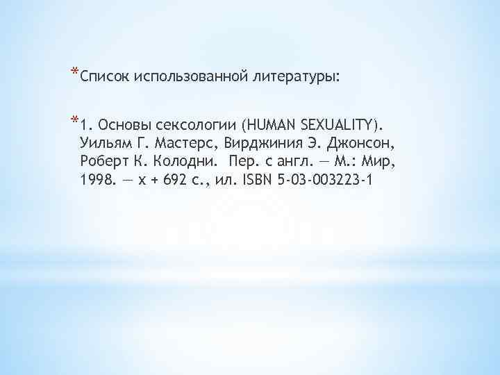 *Список использованной литературы: *1. Основы сексологии (HUMAN SEXUALITY). Уильям Г. Мастерc, Вирджиния Э. Джонсон,