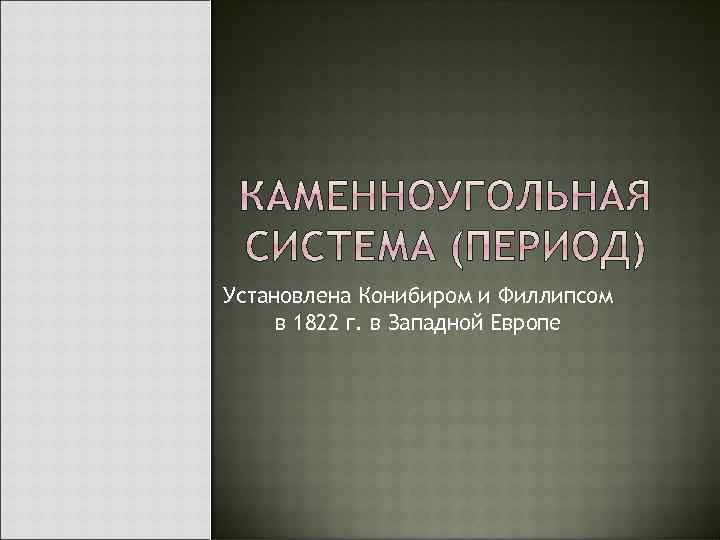 Установлена Конибиром и Филлипсом в 1822 г. в Западной Европе 
