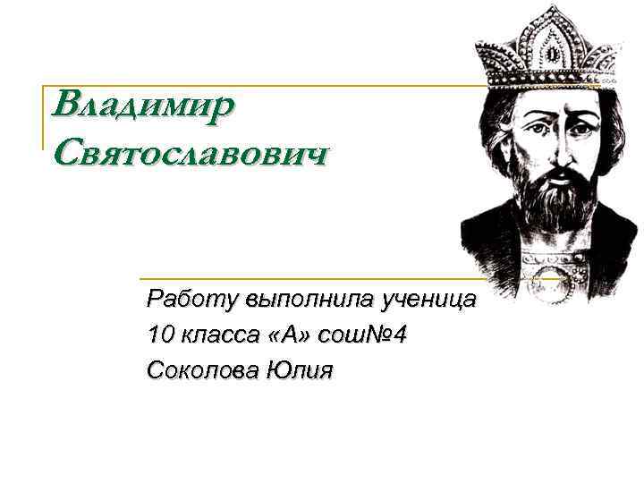 Владимир Святославович Работу выполнила ученица 10 класса «А» сош№ 4 Соколова Юлия 