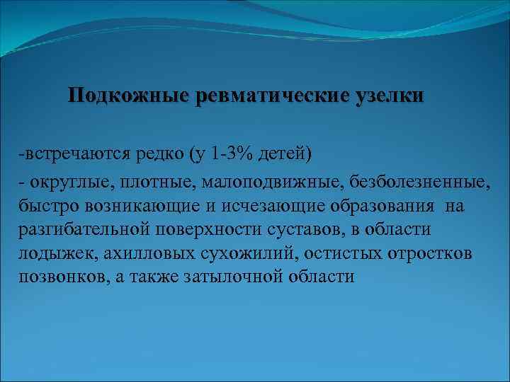 Подкожные ревматические узелки -встречаются редко (у 1 -3% детей) - округлые, плотные, малоподвижные, безболезненные,