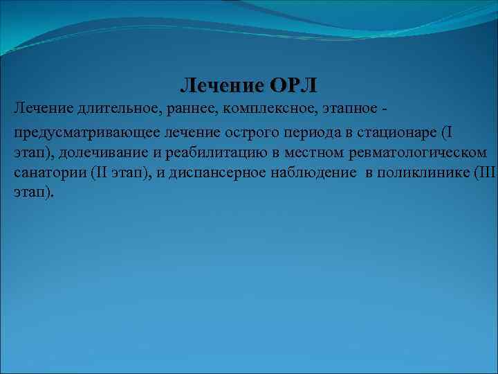 Лечение ОРЛ Лечение длительное, раннее, комплексное, этапное предусматривающее лечение острого периода в стационаре (I