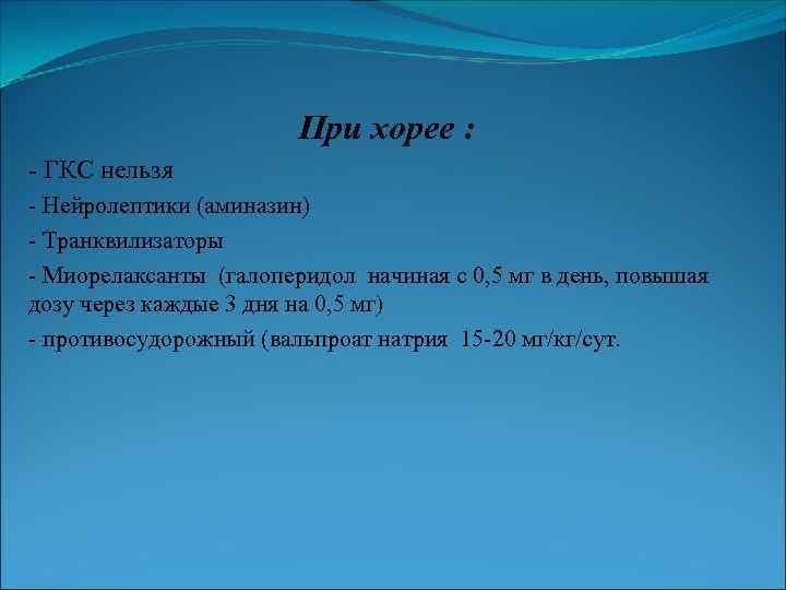 При хорее : - ГКС нельзя - Нейролептики (аминазин) - Транквилизаторы - Миорелаксанты (галоперидол