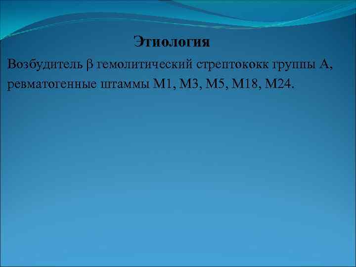 Этиология Возбудитель β гемолитический стрептококк группы А, ревматогенные штаммы М 1, М 3, М