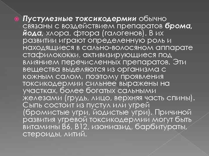  Пустулезные токсикодермии обычно связаны с воздействием препаратов брома, йода, хлора, фтора (галогенов). В