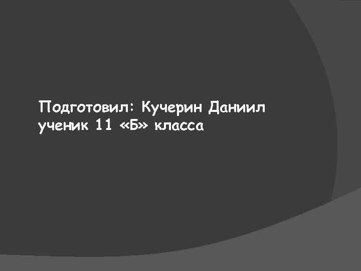 Подготовил: Кучерин Даниил ученик 11 «Б» класса 