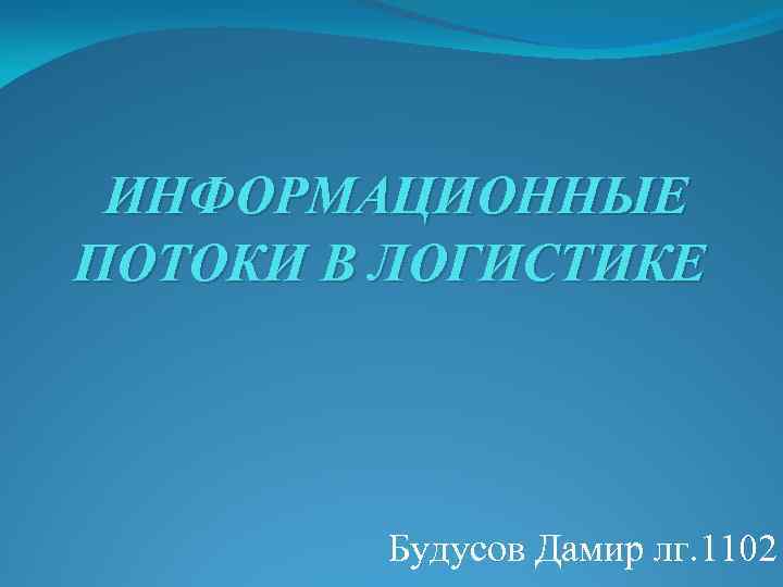  ИНФОРМАЦИОННЫЕ ПОТОКИ В ЛОГИСТИКЕ Будусов Дамир лг. 1102 