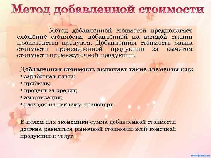 Метод добавленной стоимости предполагает сложение стоимости, добавленной на каждой стадии производства продукта. Добавленная стоимость