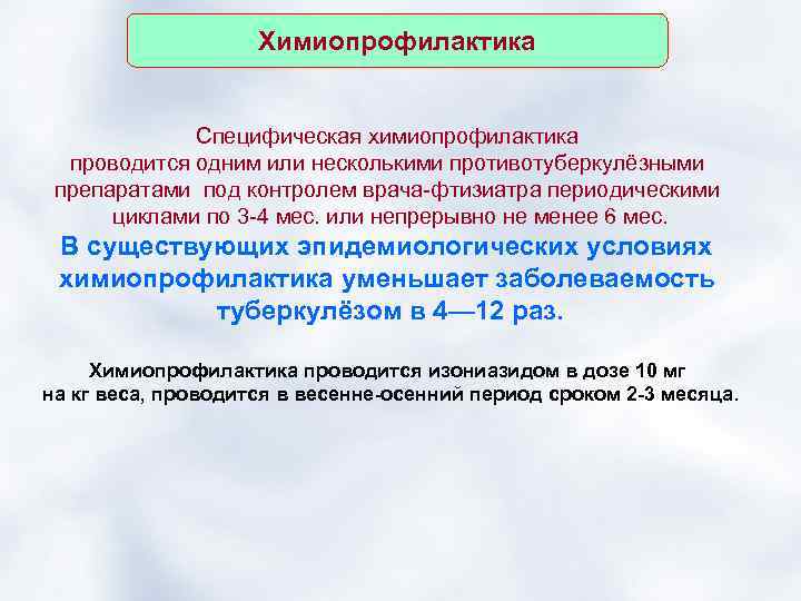 Химиопрофилактика Специфическая химиопрофилактика проводится одним или несколькими противотуберкулёзными препаратами под контролем врача-фтизиатра периодическими циклами