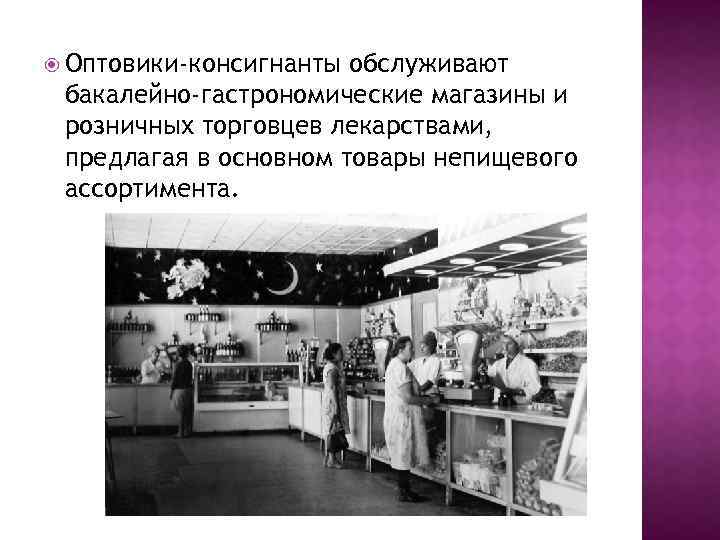  Оптовики-консигнанты обслуживают бакалейно-гастрономические магазины и розничных торговцев лекарствами, предлагая в основном товары непищевого